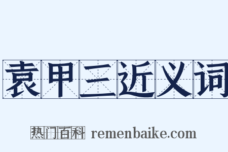 袁甲三近义词是什么意思的图片